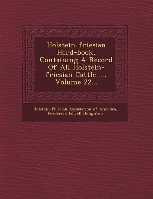 Holstein-Friesian Herd-Book, Containing a Record of All Holstein-Friesian Cattle ..., Volume 22... by Holstein-Friesian Association of America