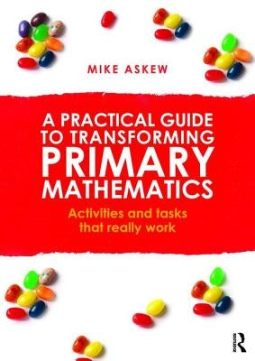 A Practical Guide to Transforming Primary Mathematics: Activities and Tasks That Really Work by Askew, Mike