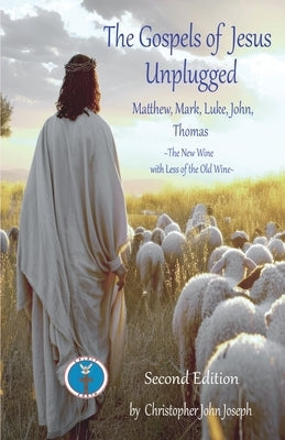 The Gospels of Jesus Unplugged Matthew, Mark, Luke, John, Thomas: The New Wine with Less Old Wine by Joseph, Christopher John