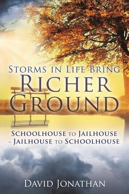 Storms in Life Bring Richer Ground: Schoolhouse to Jailhouse-Jailhouse to Schoolhouse by Jonathan, David
