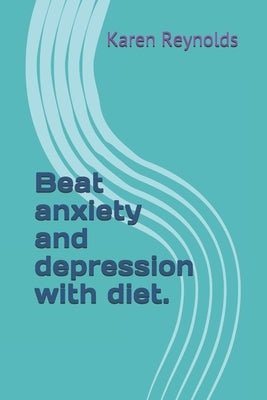Beat anxiety and depression with diet. by Reynolds, Karen
