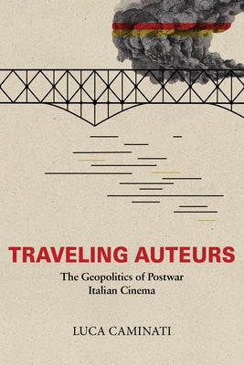 Traveling Auteurs: The Geopolitics of Postwar Italian Cinema by Caminati, Luca