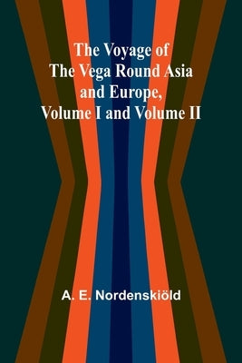 The Voyage of the Vega round Asia and Europe, Volume I and Volume II by E. Nordenskiöld, A.