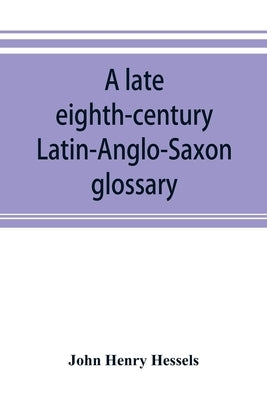A late eighth-century Latin-Anglo-Saxon glossary: preserved in the Library of the Leiden University (Ms. Voss. Q⁰ Lat. n⁰. 69) by Henry Hessels, John
