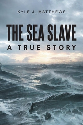 The Sea Slave: A True Story by Matthews, Kyle J.