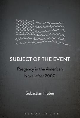 Subject of the Event: Reagency in the American Novel After 2000 by Huber, Sebastian