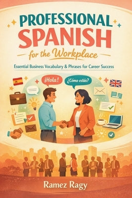Professional Spanish for the Workplace: Essential Business Vocabulary & Phrases for Career Success by Ragy, Ramez