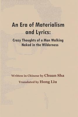 An Era of Materialism and Lyrics: Crazy Thoughts of a Man Walking Naked in the Wilderness by Liu, Hong