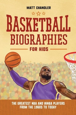 Basketball Biographies for Kids: The Greatest NBA and WNBA Players from the 1960s to Today by Chandler, Matt