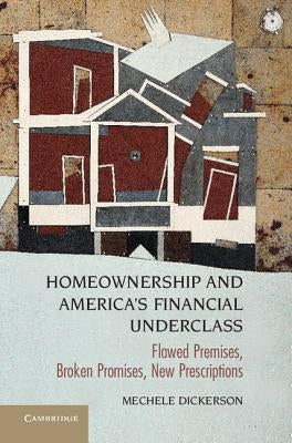 Homeownership and America's Financial Underclass: Flawed Premises, Broken Promises, New Prescriptions by Dickerson, Mechele