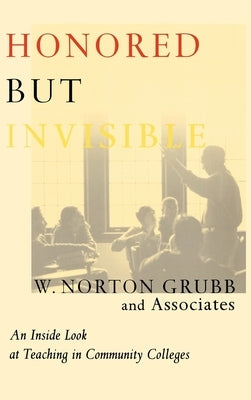 Honored but Invisible: An Inside Look at Teaching in Community Colleges by Grubb, W. Norton