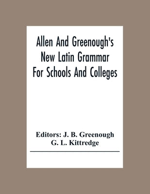 Allen And Greenough'S New Latin Grammar For Schools And Colleges by B. Greenough, J.