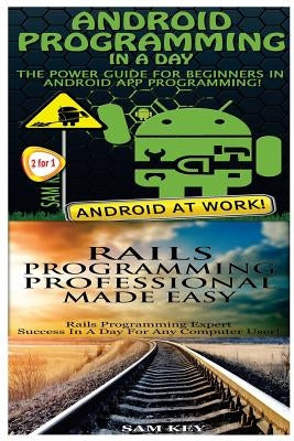 Android Programming in a Day! & Rails Programming Professional Made Easy by Key, Sam