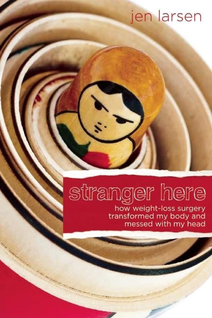 Stranger Here: How Weight-Loss Surgery Transformed My Body and Messed with My Head by Larsen, Jen