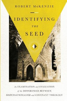 Identifying the Seed: An Examination and Evaluation of the Differences between Dispensationalism and Covenant Theology by McKenzie, Robert M.