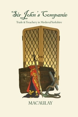 Sir John's Companie: Trade & Treachery in Medieval Yorkshire by Macaulay, Frank D.