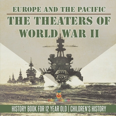 The Theaters of World War II: Europe and the Pacific - History Book for 12 Year Old Children's History by Baby Professor