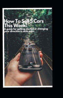 How to Sell 5 Cars This Week: A Guide to Getting Started or Changing your Direction in Auto Sales by Knies, Michael