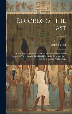 Records of the Past: Being English Translations of the Ancient Monuments of Egypt and Western Asia, Published Under the Sanction of the Soc by Birch, Samuel
