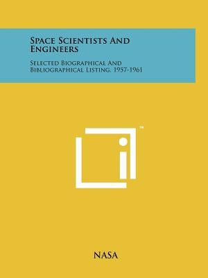 Space Scientists and Engineers: Selected Biographical and Bibliographical Listing, 1957-1961 by NASA