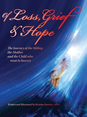 Of Loss, Grief and Hope: The Journey of the Sibling, the Mother and the Child who went to heaven by Sanchez-Mills, Kristina H.