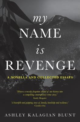 My Name Is Revenge: A novella and collected essays by Kalagian Blunt, Ashley