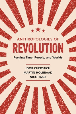 Anthropologies of Revolution: Forging Time, People, and Worlds by Cherstich, Igor