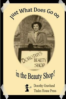 Just What Does Go on in the Beauty Shop?: Hair-Raising Tales from an Iowa Beauty Shop by Gravlund, Dorothy