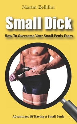 Small Penis: How To Overcome Your Small Penis Fears by Bellifini, Martin
