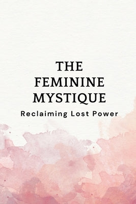 The Feminine Mystique: Reclaiming Lost Power by Muir, Nichole