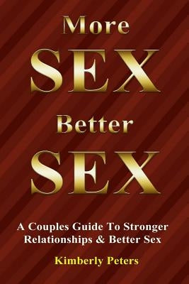 More Sex, Better Sex: A Couple's Guide to Stronger Relationships and Better Sex by Peters, Kimberly