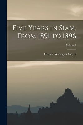 Five Years in Siam, From 1891 to 1896; Volume 1 by Smyth, Herbert Warington