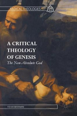 A Critical Theology of Genesis: The Non-Absolute God by Benyamini, Itzhak