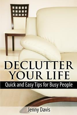 Declutter Your Life: Quick and Easy Tips for Busy People by Davis, Jenny