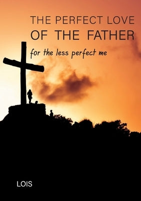 The Perfect Love of the Father by L, Lois