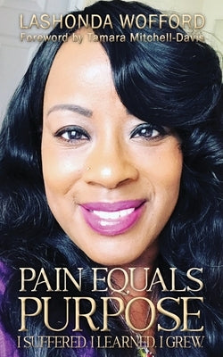 Pain Equals Purpose: I Suffered. I Learned. I Grew. by Wofford, Lashonda