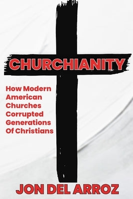 Churchianity: How Modern American Churches Corrupted Generations of Christians by Del Arroz, Jon
