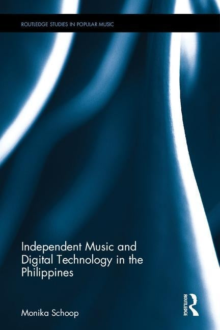Independent Music and Digital Technology in the Philippines by Schoop, Monika E.