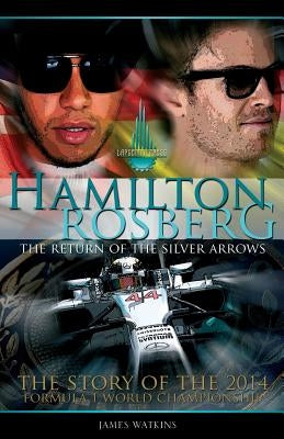 Hamilton Rosberg: The Return of the Silver Arrows.: The Story of the 2014 Formula 1 World Championship by Watkins, James