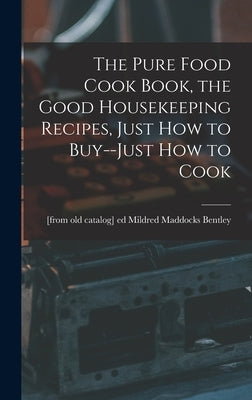 The Pure Food Cook Book, the Good Housekeeping Recipes, Just how to Buy--just how to Cook by Bentley, Mildred Maddocks [From Old