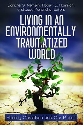 Living in an Environmentally Traumatized World: Healing Ourselves and Our Planet by Nemeth, Darlyne G.