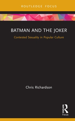 Batman and the Joker: Contested Sexuality in Popular Culture by Richardson, Chris