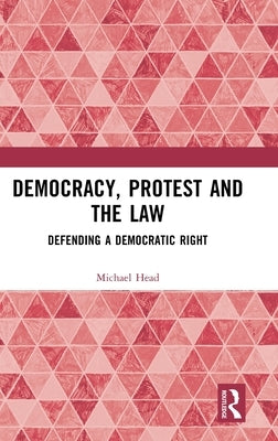 Democracy, Protest and the Law: Defending a Democratic Right by Head, Michael