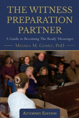 The Witness Preparation Partner: A Guide to Becoming the Ready Messenger (Attorney Edition) by Gomez, Melissa M.