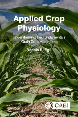 Applied Crop Physiology: Understanding the Fundamentals of Grain Crop Management by Egli, Dennis