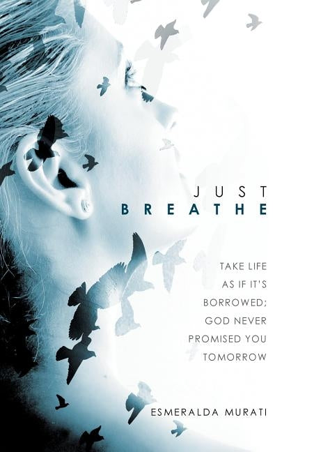 Just Breathe: Take Life as if It's Borrowed; God Never Promised You Tomorrow by Murati, Esmeralda