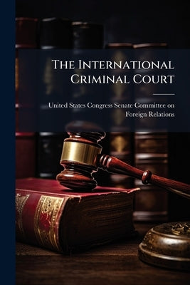 The International Criminal Court by United States Congress Senate Committ