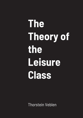 The Theory of the Leisure Class by Veblen, Thorstein