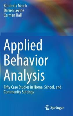 Applied Behavior Analysis: Fifty Case Studies in Home, School, and Community Settings by Maich, Kimberly
