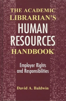 The Academic Librarian's Human Resources Handbook: Employer Rights and Responsibilities by Baldwin, David A.